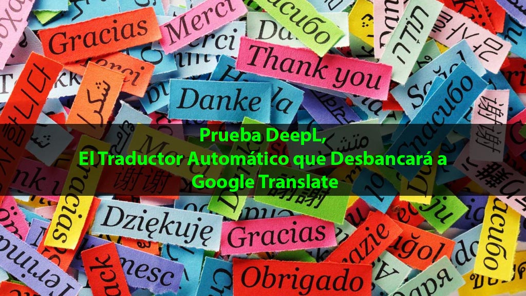 Prueba DeepL, El Traductor Automático que Desbancará a Google Translate 1