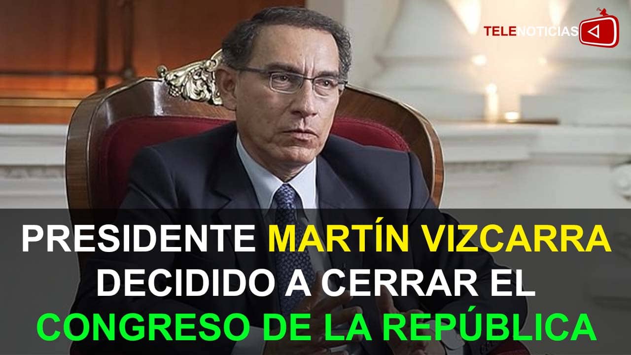 PRESIDENTE MARTÍN VIZCARRA DECIDIDO A C3RRAR EL CONGRESO DE LA REPÚBLICA